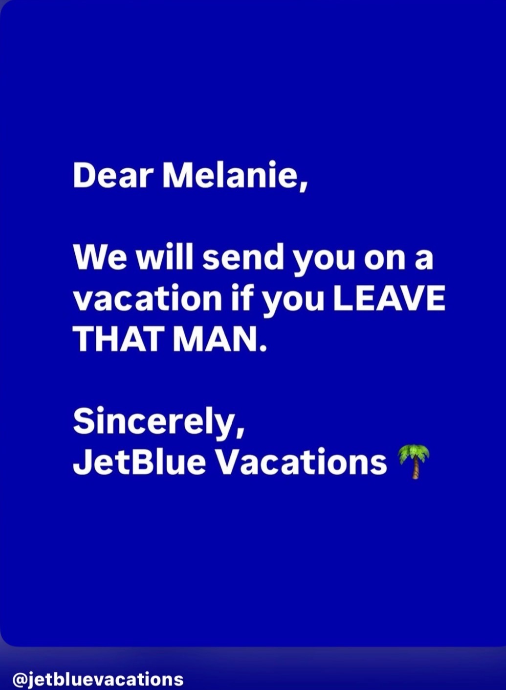 JetBlue Vacations message: Dear Melanie, we will send you on vacation if you LEAVE THAT MAN